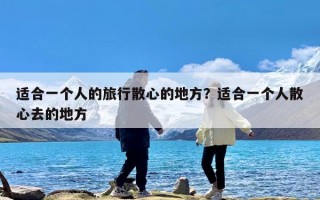 适合一个人的旅行散心的地方？适合一个人散心去的地方