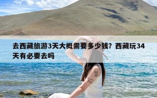 去西藏旅游3天大概需要多少钱？西藏玩34天有必要去吗