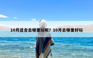 10月适合去哪里玩呢？10月去哪里好玩