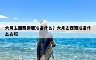 六月去西藏需要准备什么？六月去西藏准备什么衣服