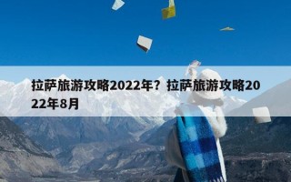 拉萨旅游攻略2022年？拉萨旅游攻略2022年8月