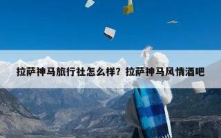 拉萨神马旅行社怎么样？拉萨神马风情酒吧