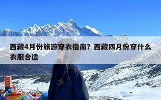 西藏4月份旅游穿衣指南？西藏四月份穿什么衣服合适