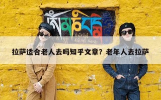 拉萨适合老人去吗知乎文章？老年人去拉萨