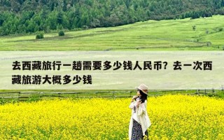 去西藏旅行一趟需要多少钱人民币？去一次西藏旅游大概多少钱