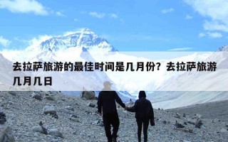 去拉萨旅游的最佳时间是几月份？去拉萨旅游几月几日