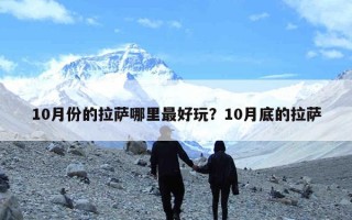 10月份的拉萨哪里最好玩？10月底的拉萨