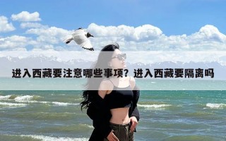 进入西藏要注意哪些事项？进入西藏要隔离吗