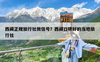 西藏正规旅行社微信号？西藏口碑好的当地旅行社