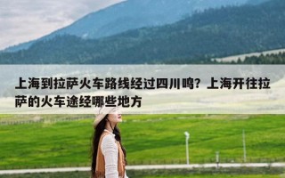 上海到拉萨火车路线经过四川鸣？上海开往拉萨的火车途经哪些地方