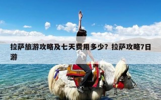 拉萨旅游攻略及七天费用多少？拉萨攻略7日游