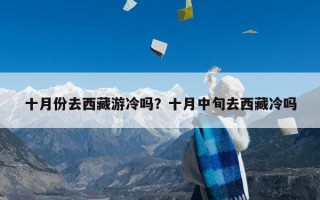 十月份去西藏游冷吗？十月中旬去西藏冷吗