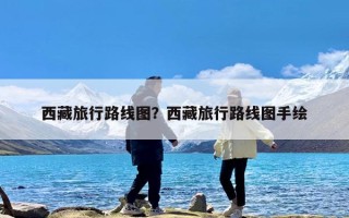西藏旅行路线图？西藏旅行路线图手绘