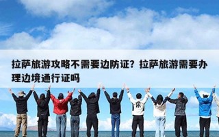 拉萨旅游攻略不需要边防证？拉萨旅游需要办理边境通行证吗