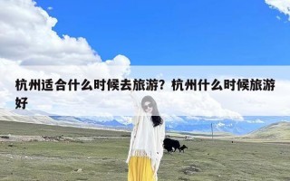 杭州适合什么时候去旅游？杭州什么时候旅游好