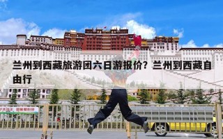 兰州到西藏旅游团六日游报价？兰州到西藏自由行