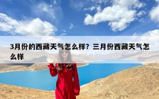 3月份的西藏天气怎么样？三月份西藏天气怎么样