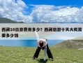 西藏10日游费用多少？西藏旅游十天大概需要多少钱