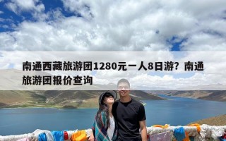 南通西藏旅游团1280元一人8日游？南通旅游团报价查询