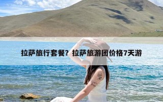拉萨旅行套餐？拉萨旅游团价格7天游