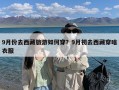 9月份去西藏旅游如何穿？9月初去西藏穿啥衣服