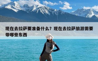 现在去拉萨要准备什么？现在去拉萨旅游需要带哪些东西