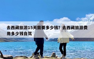 去西藏旅游15天需要多少钱？去西藏旅游费用多少钱自驾
