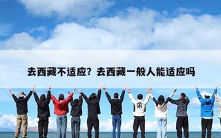 去西藏不适应？去西藏一般人能适应吗