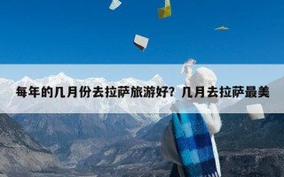 每年的几月份去拉萨旅游好？几月去拉萨最美
