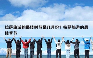 拉萨旅游的最佳时节是几月份？拉萨旅游的最佳季节