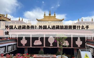 外国人进藏条件？外国人进藏旅游需要什么手续