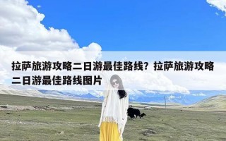 拉萨旅游攻略二日游最佳路线？拉萨旅游攻略二日游最佳路线图片