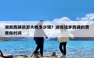 湖南西藏旅游大概多少钱？湖南徒步西藏的费用和时间