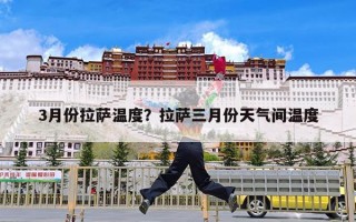 3月份拉萨温度？拉萨三月份天气间温度