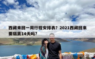 西藏来回一周行程安排表？2021西藏回来要隔离14天吗?