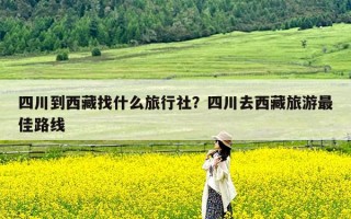 四川到西藏找什么旅行社？四川去西藏旅游最佳路线