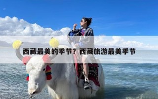 西藏最美的季节？西藏旅游最美季节