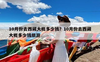 10月份去西藏大概多少钱？10月份去西藏大概多少钱旅游