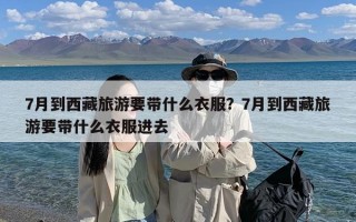 7月到西藏旅游要带什么衣服？7月到西藏旅游要带什么衣服进去