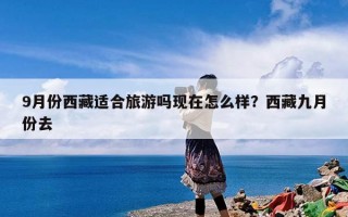 9月份西藏适合旅游吗现在怎么样？西藏九月份去