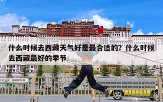 什么时候去西藏天气好是最合适的？什么时候去西藏最好的季节