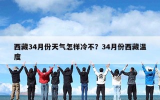 西藏34月份天气怎样冷不？34月份西藏温度