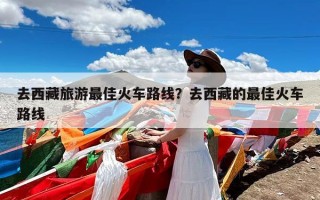 去西藏旅游最佳火车路线？去西藏的最佳火车路线