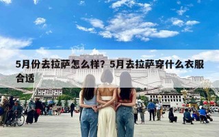 5月份去拉萨怎么样？5月去拉萨穿什么衣服合适