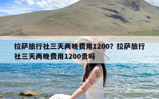 拉萨旅行社三天两晚费用1200？拉萨旅行社三天两晚费用1200贵吗