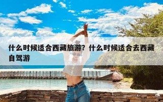 什么时候适合西藏旅游？什么时候适合去西藏自驾游