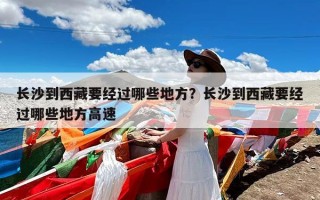 长沙到西藏要经过哪些地方？长沙到西藏要经过哪些地方高速