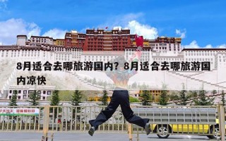 8月适合去哪旅游国内？8月适合去哪旅游国内凉快