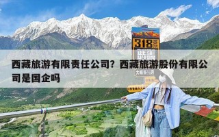 西藏旅游有限责任公司？西藏旅游股份有限公司是国企吗