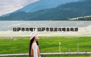 拉萨市攻略？拉萨市旅游攻略自助游